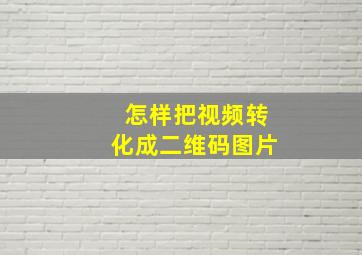 怎样把视频转化成二维码图片