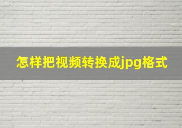 怎样把视频转换成jpg格式