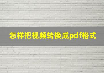 怎样把视频转换成pdf格式