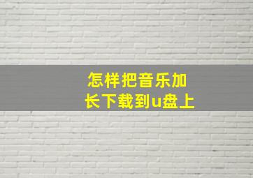 怎样把音乐加长下载到u盘上