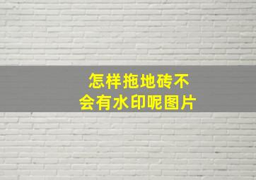 怎样拖地砖不会有水印呢图片