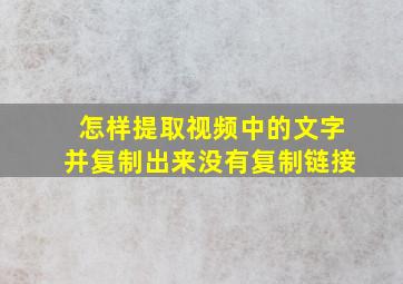 怎样提取视频中的文字并复制出来没有复制链接