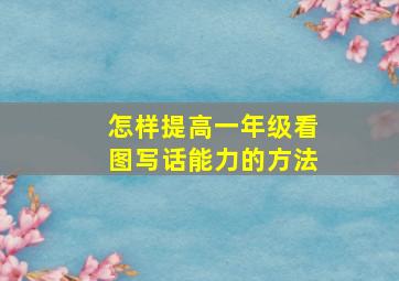 怎样提高一年级看图写话能力的方法