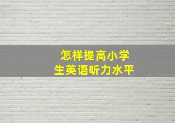 怎样提高小学生英语听力水平