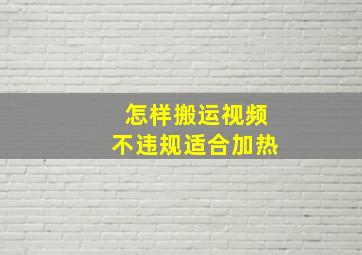 怎样搬运视频不违规适合加热