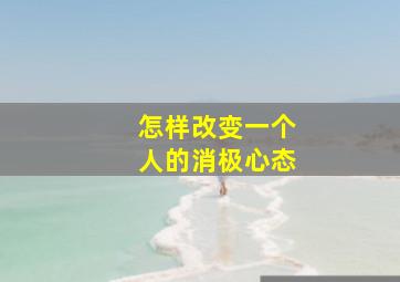 怎样改变一个人的消极心态