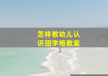 怎样教幼儿认识田字格教案