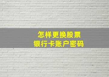 怎样更换股票银行卡账户密码