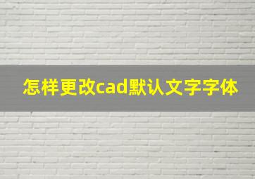 怎样更改cad默认文字字体