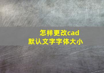 怎样更改cad默认文字字体大小