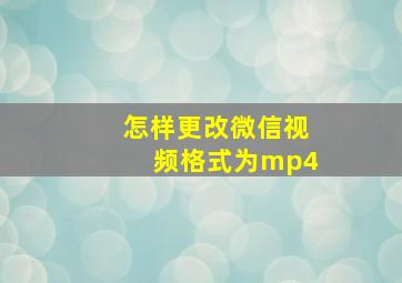 怎样更改微信视频格式为mp4