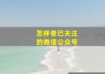 怎样查已关注的微信公众号