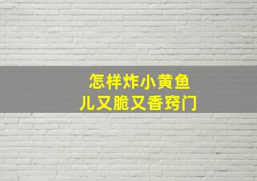 怎样炸小黄鱼儿又脆又香窍门