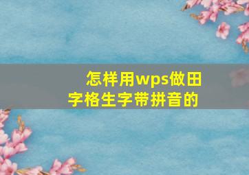 怎样用wps做田字格生字带拼音的