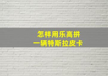 怎样用乐高拼一辆特斯拉皮卡