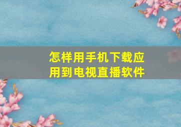 怎样用手机下载应用到电视直播软件