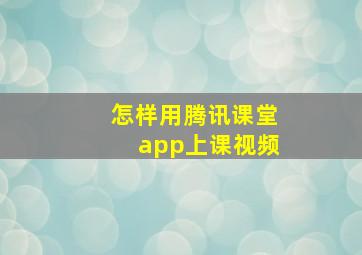 怎样用腾讯课堂app上课视频