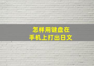 怎样用键盘在手机上打出日文