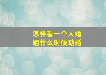 怎样看一个人婚姻什么时候动婚