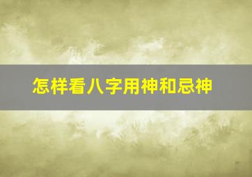 怎样看八字用神和忌神