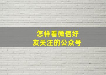 怎样看微信好友关注的公众号