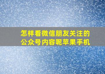 怎样看微信朋友关注的公众号内容呢苹果手机