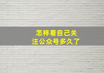 怎样看自己关注公众号多久了