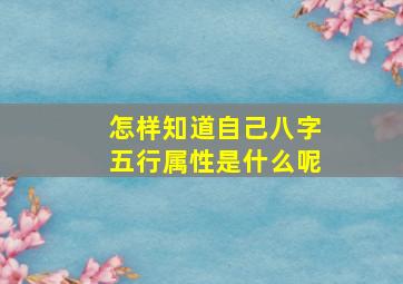 怎样知道自己八字五行属性是什么呢