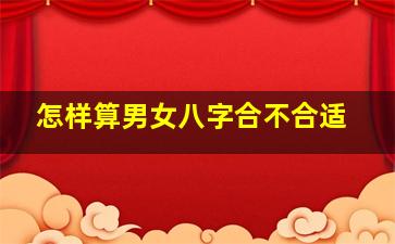 怎样算男女八字合不合适