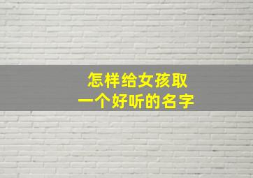 怎样给女孩取一个好听的名字