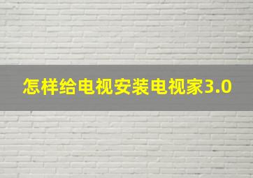 怎样给电视安装电视家3.0