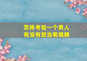 怎样考验一个男人有没有担当呢视频