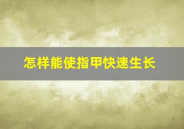 怎样能使指甲快速生长