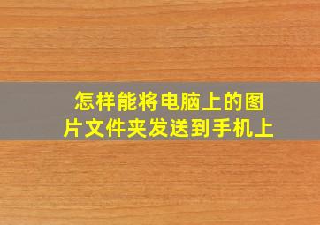 怎样能将电脑上的图片文件夹发送到手机上