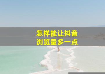 怎样能让抖音浏览量多一点