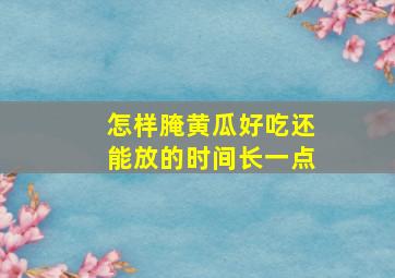 怎样腌黄瓜好吃还能放的时间长一点