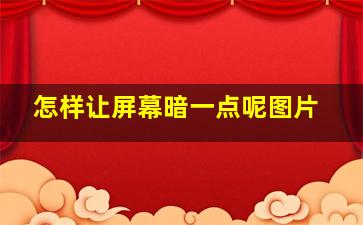 怎样让屏幕暗一点呢图片