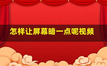 怎样让屏幕暗一点呢视频