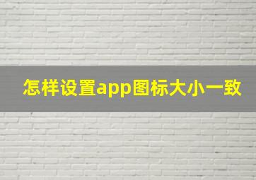 怎样设置app图标大小一致