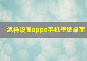 怎样设置oppo手机壁纸桌面