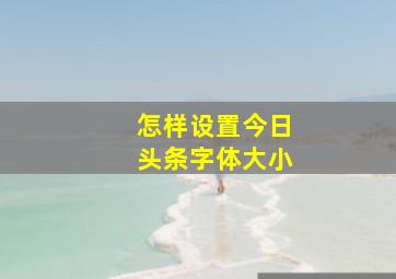 怎样设置今日头条字体大小