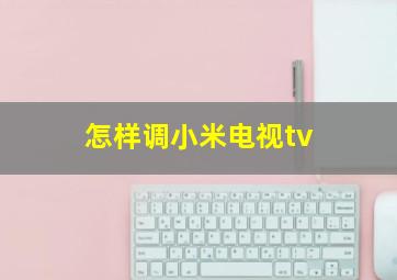 怎样调小米电视tv