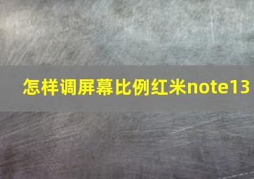 怎样调屏幕比例红米note13