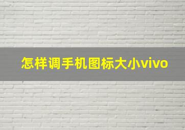 怎样调手机图标大小vivo