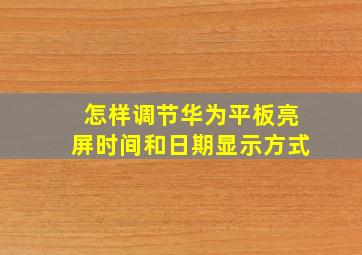 怎样调节华为平板亮屏时间和日期显示方式