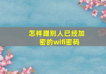 怎样蹭别人已经加密的wifi密码