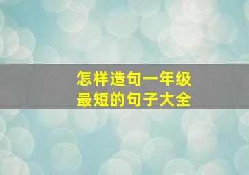 怎样造句一年级最短的句子大全