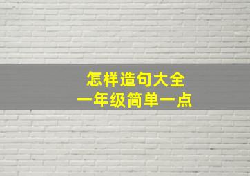 怎样造句大全一年级简单一点