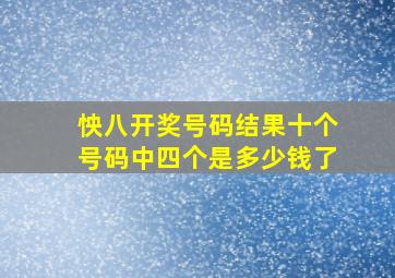 怏八开奖号码结果十个号码中四个是多少钱了