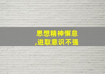 思想精神懈怠,进取意识不强